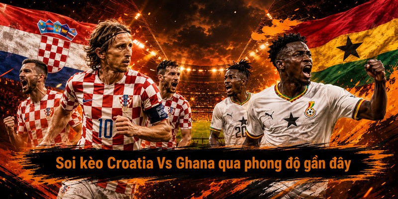 Soi kèo Croatia Vs Ghana qua phong độ gần đây